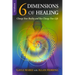 6 Dimensions Of Healing: Change Your Reality and You Change Your Life