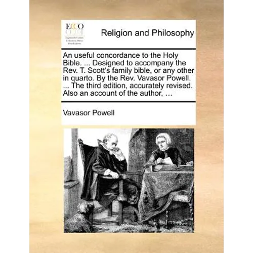 An Useful Concordance to the Holy Bible. ... Designed to Accompany the REV. T. Scott's Family Bible, or Any Other in Quarto. by the REV. Vavasor Powel