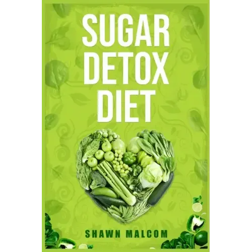 Sugar Detox Diet: Recipes Solution to Sugar Detox Your Body & Quickly Beat the Sugar Cravings Addiction Naturally (2022 Guide for Beginners)