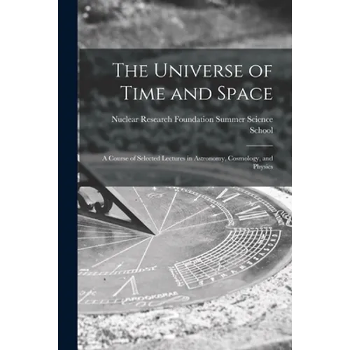 The Universe of Time and Space; a Course of Selected Lectures in Astronomy, Cosmology, and Physics