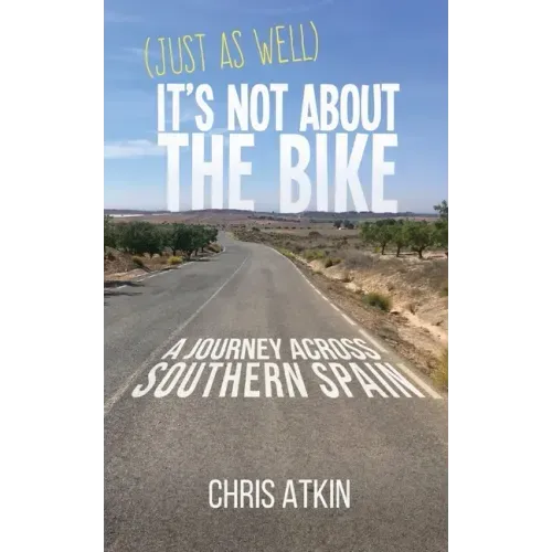 (Just As Well) It's Not About The Bike: A Journey Across Southern Spain