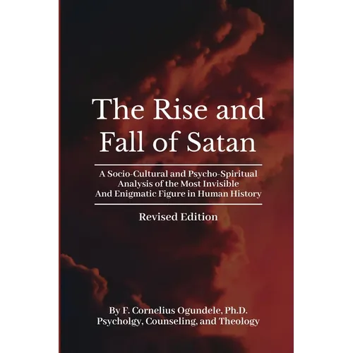 The Rise and Fall of Satan: A Socio-Cultural and Psycho-Spiritual Analysis of the Most Invisible and Enigmatic Figure in Human History