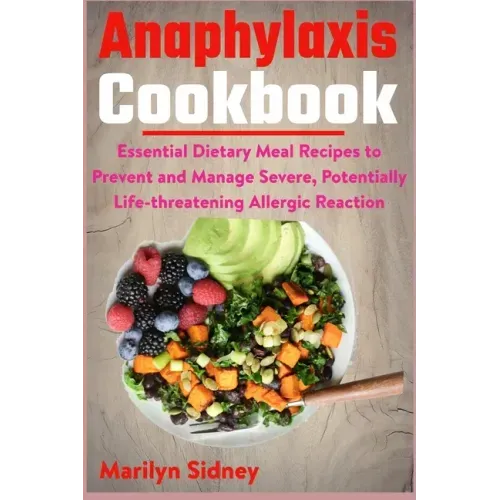 Anaphylaxis Cookbook: Essential Dietary Meal Recipes to Prevent and Manage Severe, Potentially Life-threatening Allergic Reaction