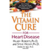 The Vitamin Cure for Heart Disease: How to Prevent and Treat Heart Disease Using Nutrition and Vitamin Supplementation