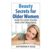 Beauty Secrets for Older Women: How to Look Young and Stay Beautiful