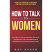 How to Talk to Women: Get Her to Like You & Want You With Effortless, Fun Conversation & Never Run Out of Anything to Say! How to Approach W