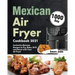 Mexican Air Fryer Cookbook 2021: 1000-Day Authentic Mexican Recipes to Fry, Bake, Grill, and Roast with Your Air Fryer