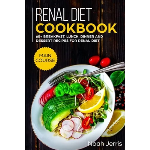 Renal Diet Cookbook: MAIN COURSE - 60+ Breakfast, Lunch, Dinner and Dessert Recipes for Renal Diet