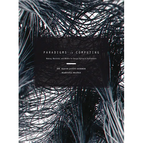 Paradigms in Computing: Making, Machines, and Models for Design Agency in Architecture