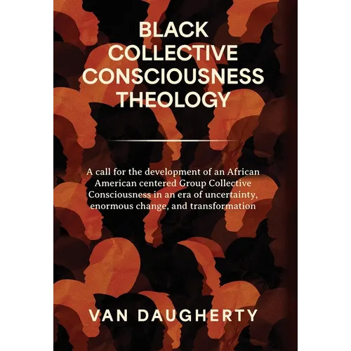 Black Collective Consciousness Theology: A call for the development of an African American centered Group Collective Consciousness in an era of uncert