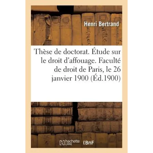 Thèse de Doctorat. Étude Sur Le Droit d'Affouage. Faculté de Droit de Paris, Le 26 Janvier 1900