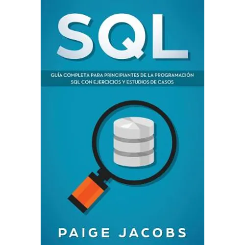 SQL: Guía completa para principiantes de la programación SQL con ejercicios y estudios de casos(Libro En Espan̆ol/SQL Spanish Book Version)