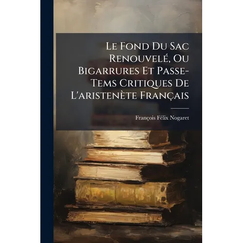 Le Fond Du Sac Renouvelé, Ou Bigarrures Et Passe-Tems Critiques De L'aristenète Français