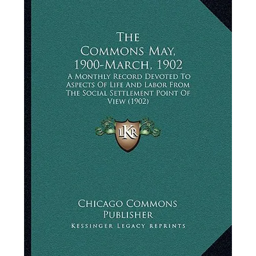 The Commons May, 1900-March, 1902: A Monthly Record Devoted To Aspects Of Life And Labor From The Social Settlement Point Of View (1902)