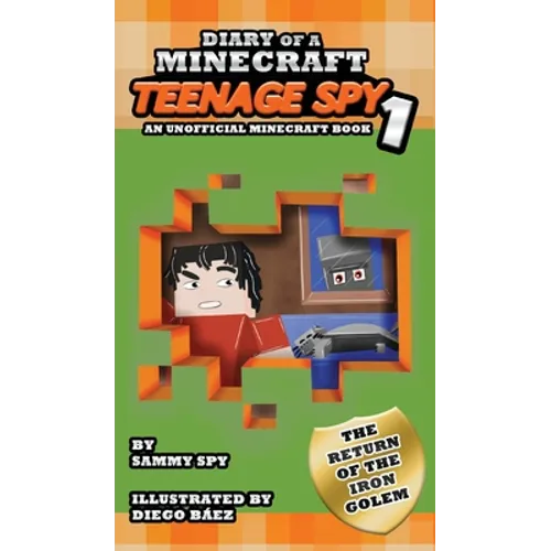 Diary Of A Minecraft Teenage Spy: Book 1: The Return Of The Iron Golem (An Unofficial Minecraft Book)