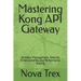 Mastering Kong API Gateway: Strategic Management, Security Enhancements, and Performance Scaling
