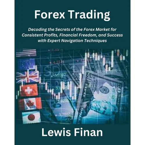 Forex Trading: Decoding the Secrets of the Forex Market for Consistent Profits, Financial Freedom, and Success with Expert Navigation Techniques