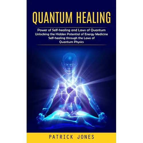 Quantum Healing: Power of Self-healing and Laws of Quantum (Unlocking the Hidden Potential of Energy Medicine Self-healing through the
