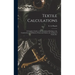 Textile Calculations: a Complete Guide to All Calculations Relating to the Construction of All Kinds of Yarns and Fabrics, the Analysis of Cloth, Etc.