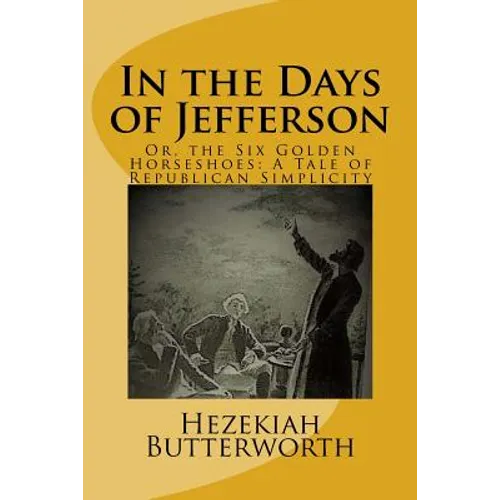 In the Days of Jefferson: Or, the Six Golden Horseshoes: A Tale of Republican Simplicity