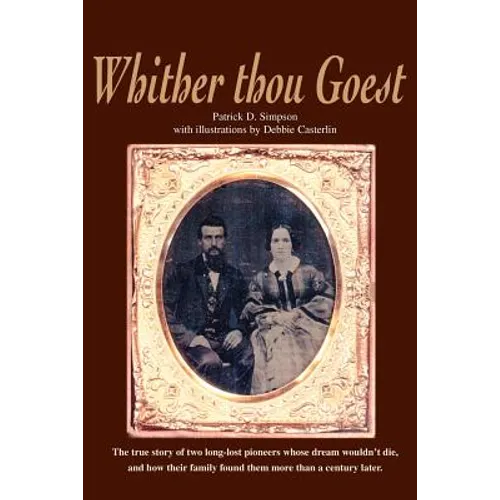 Whither Thou Goest: The True Story of Two Long-Lost Pioneers Whose Dream Wouldn't Die, and How Their Family Found Them More Than a Century Later