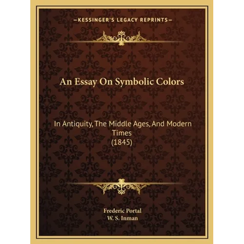 An Essay On Symbolic Colors: In Antiquity, The Middle Ages, And Modern Times (1845)