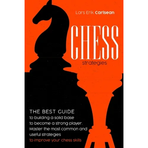 Chess Strategies: : The best guide to building a solid base to become a strong player. Master the most common and useful strategies to i