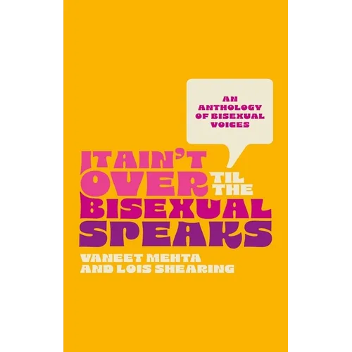 It Ain't Over Til the Bisexual Speaks: An Anthology of Bisexual Voices