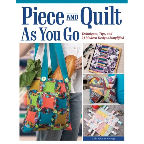 Piece and Quilt as You Go: Techniques, Tips, and 24 Modern Designs Simplified
