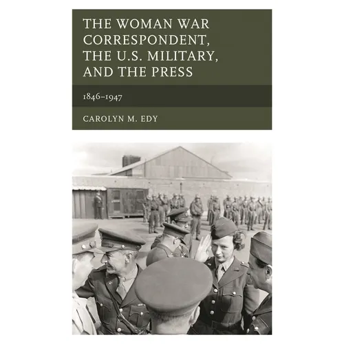 The Woman War Correspondent, the U.S. Military, and the Press: 1846-1947