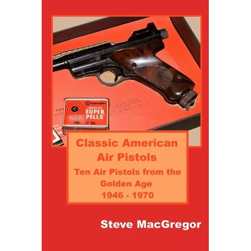 Classic American Air Pistols: Ten Air Pistols from the Golden Age 1946 - 1970 - Paperback