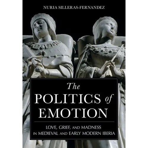 The Politics of Emotion: Love, Grief, and Madness in Medieval and Early Modern Iberia