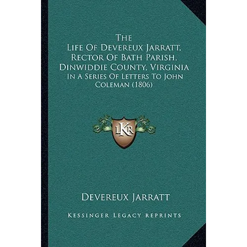 The Life Of Devereux Jarratt, Rector Of Bath Parish, Dinwiddie County, Virginia: In A Series Of Letters To John Coleman (1806)