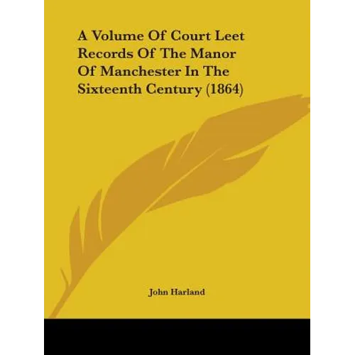 A Volume Of Court Leet Records Of The Manor Of Manchester In The Sixteenth Century (1864) - Paperback