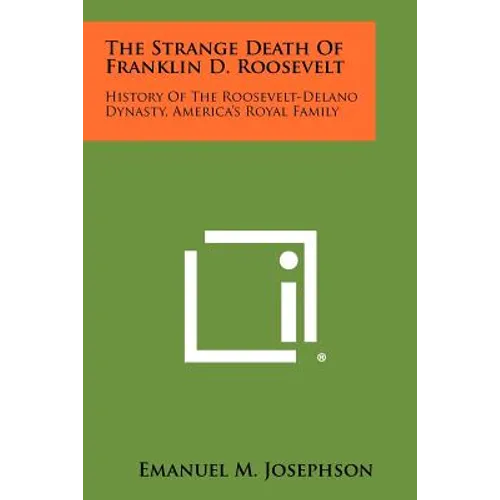 The Strange Death Of Franklin D. Roosevelt: History Of The Roosevelt-Delano Dynasty, America's Royal Family