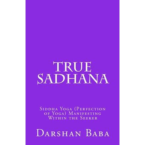 True Sadhana: Siddha Yoga (Perfection of Yoga) Manifesting Within the Seeker