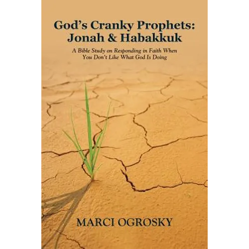 God's Cranky Prophets: Jonah & Habakkuk: A Bible Study on Responding in Faith When You Don't Like What God Is Doing