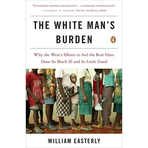The White Man's Burden: Why the West's Efforts to Aid the Rest Have Done So Much Ill and So Little Good