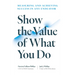 Show the Value of What You Do: Measuring and Achieving Success in Any Endeavor