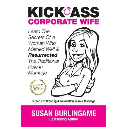 Kick-Ass Corporate Wife: Learn The Secrets Of A Woman Who Married Well & Resurrected The Traditional Role In Marriage