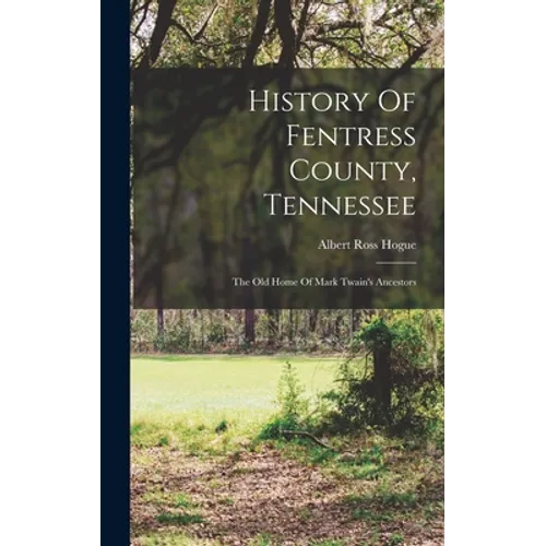 History Of Fentress County, Tennessee: The Old Home Of Mark Twain's Ancestors