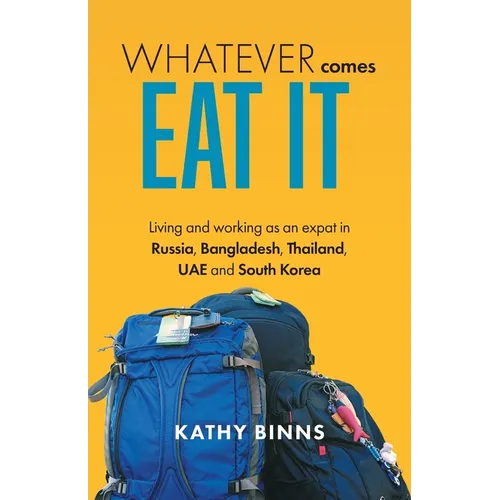 Whatever Comes, Eat It: Living and working as an expat in Russia, Bangladesh, Thailand, UAE and South Korea