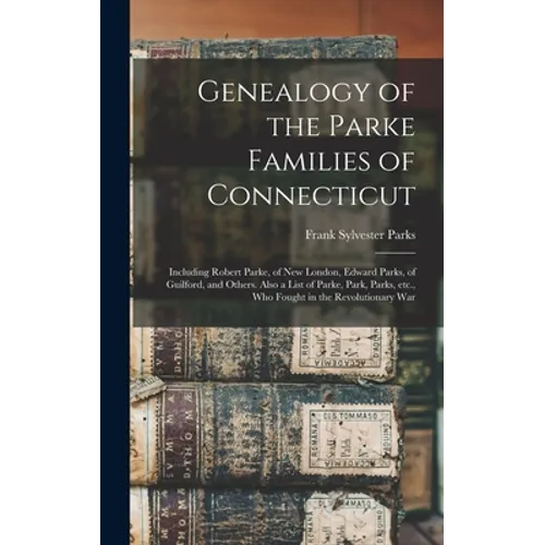 Genealogy of the Parke Families of Connecticut: Including Robert Parke, of New London, Edward Parks, of Guilford, and Others. Also a List of Parke, Pa