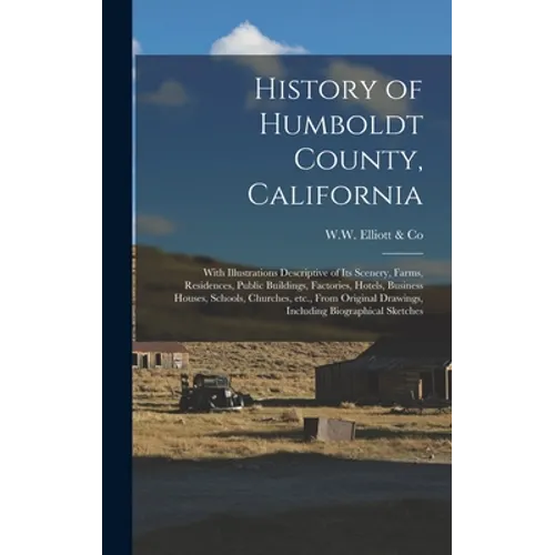 History of Humboldt County, California: With Illustrations Descriptive of Its Scenery, Farms, Residences, Public Buildings, Factories, Hotels, Busines