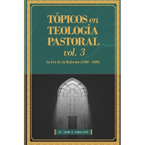 Topicos en Teologia Pastoral - Vol 3: La Era de la Reforma (1500-1600)