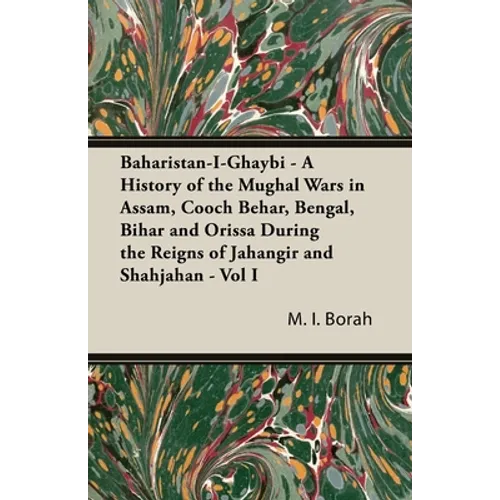 Baharistan-I-Ghaybi - A History of the Mughal Wars in Assam, Cooch Behar, Bengal, Bihar and Orissa During the Reigns of Jahangir and Shahjahan - Vol I