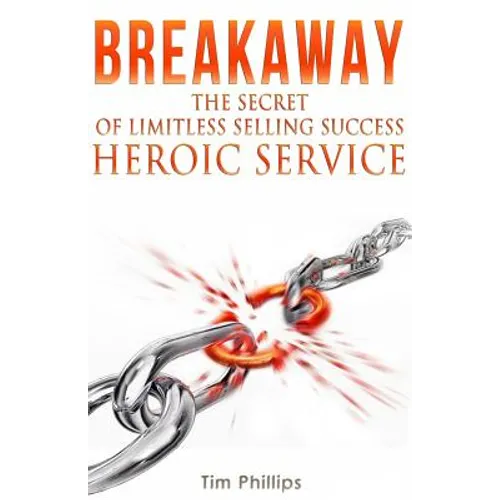 BREAKAWAY - The Secret of Limitless Selling Success: Heroic Service
