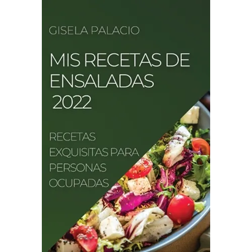 MIS Recetas de Ensaladas 2022: Recetas Exquisitas Para Personas Ocupadas