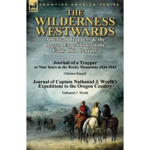 The Wilderness Westwards: American Trappers & the Oregon Expeditions of the Early 19th Century-Journal of a Trapper or Nine Years in the Rocky M