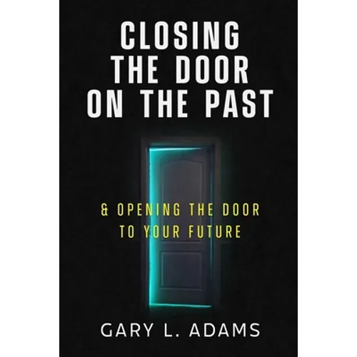 Closing the Door on the Past: and Opening the Door to your Future